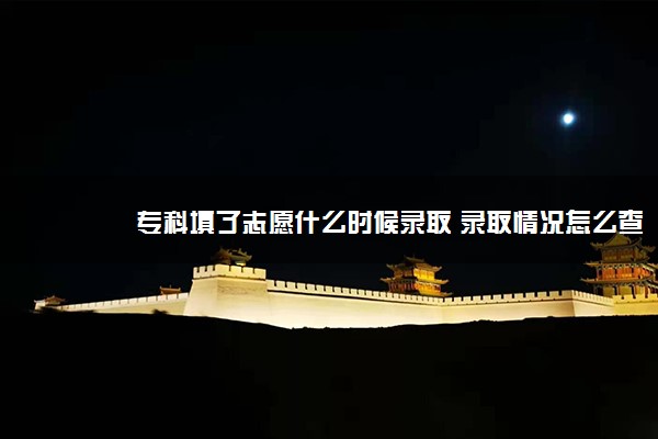 专科填了志愿什么时候录取 录取情况怎么查