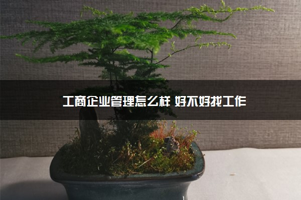 工商企业管理怎么样 好不好找工作