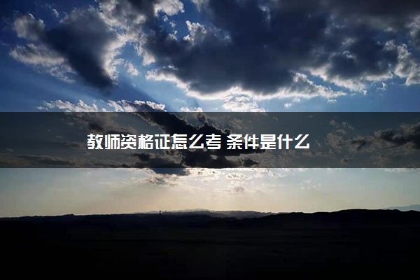 教师资格证怎么考 条件是什么