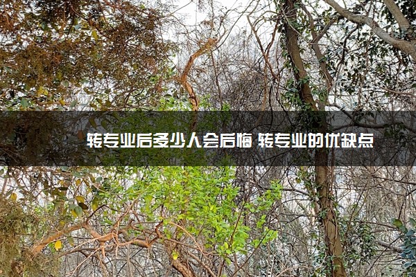 转专业后多少人会后悔 转专业的优缺点