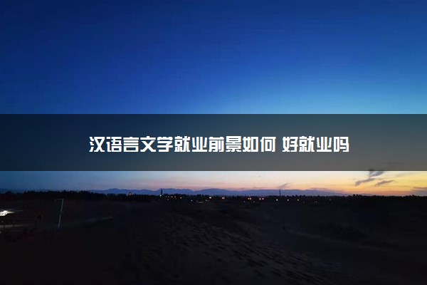 汉语言文学就业前景如何 好就业吗