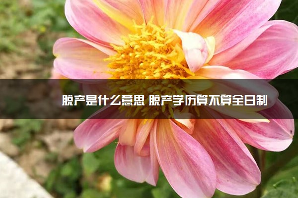 脱产是什么意思 脱产学历算不算全日制