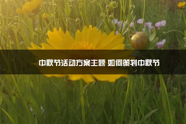 中秋节活动方案主题 如何策划中秋节