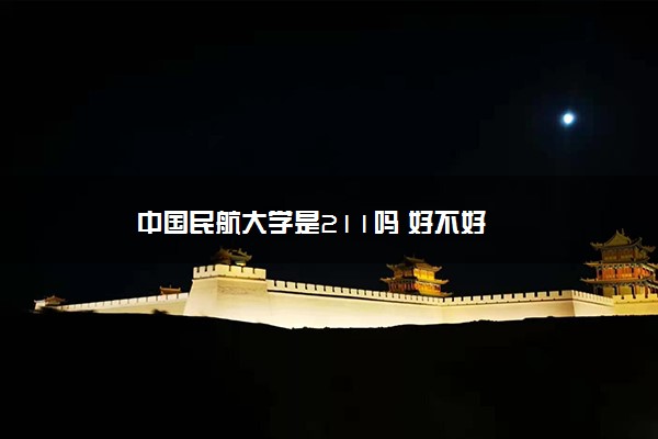 中国民航大学是211吗 好不好