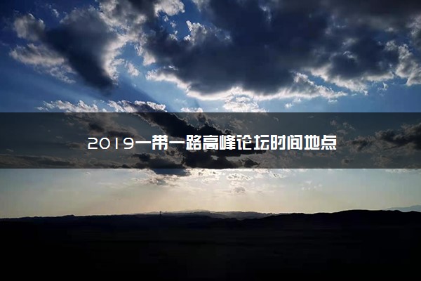 2019一带一路高峰论坛时间地点