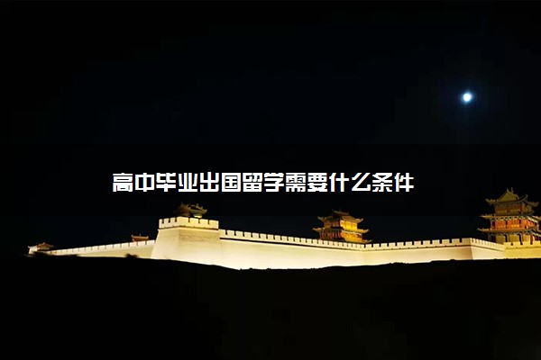 高中毕业出国留学需要什么条件