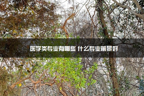 医学类专业有哪些 什么专业前景好