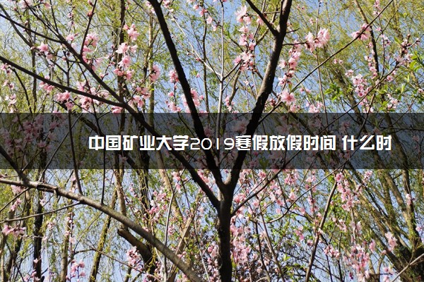 中国矿业大学2019寒假放假时间 什么时候放寒假