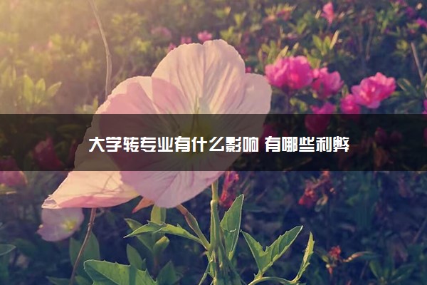 大学转专业有什么影响 有哪些利弊