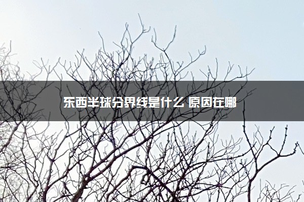 东西半球分界线是什么 原因在哪