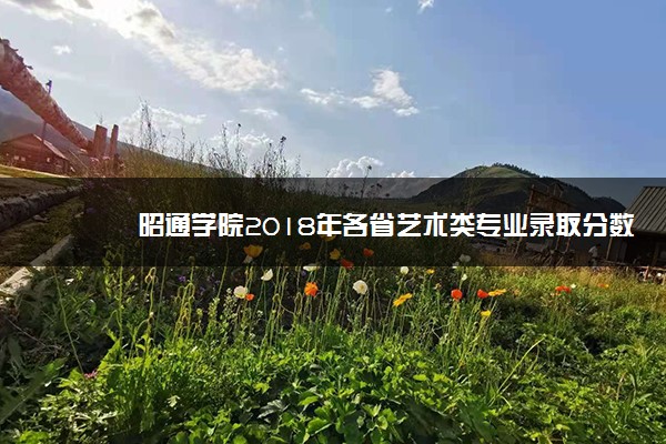 昭通学院2018年各省艺术类专业录取分数线