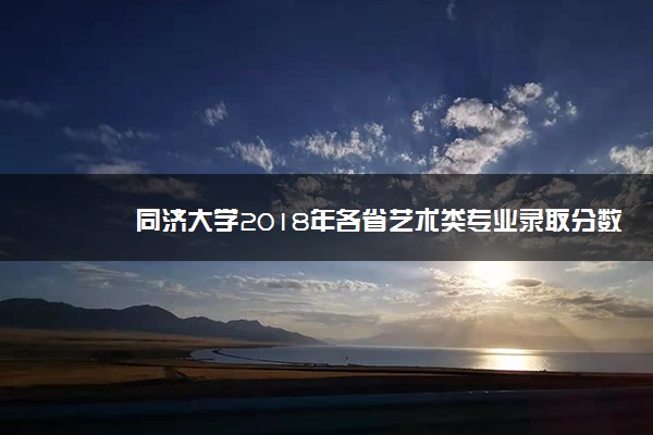 同济大学2018年各省艺术类专业录取分数线