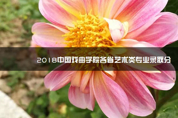 2018中国戏曲学院各省艺术类专业录取分数线