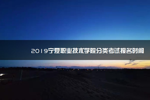 2019宁夏职业技术学院分类考试报名时间及入口