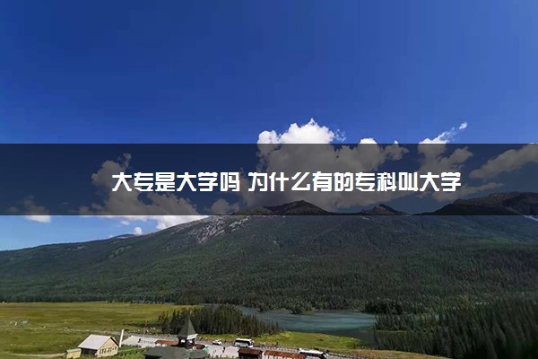 大专是大学吗 为什么有的专科叫大学