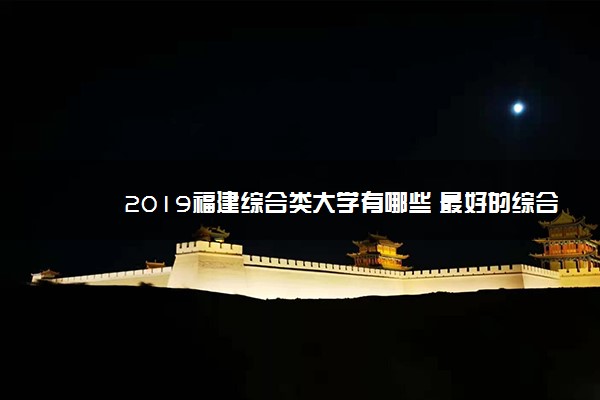 2019福建综合类大学有哪些 最好的综合类大学排名