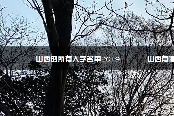 山西的所有大学名单2019 	山西有哪些好大学