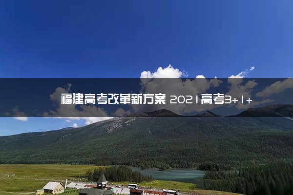 福建高考改革新方案 2021高考3+1+2模式