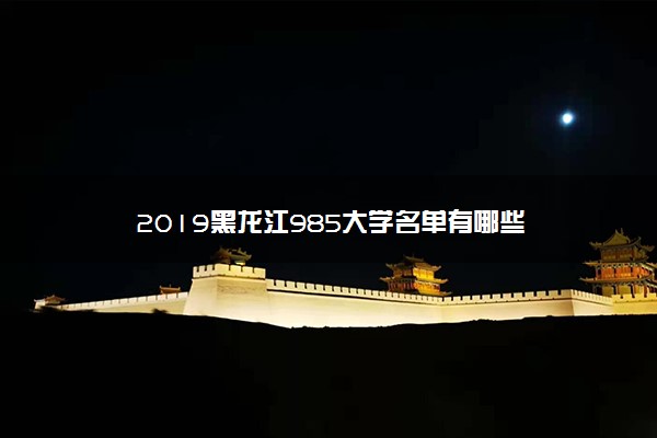 2019黑龙江985大学名单有哪些