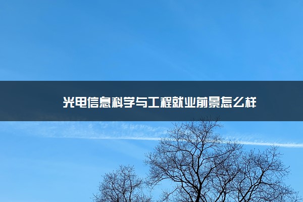 光电信息科学与工程就业前景怎么样