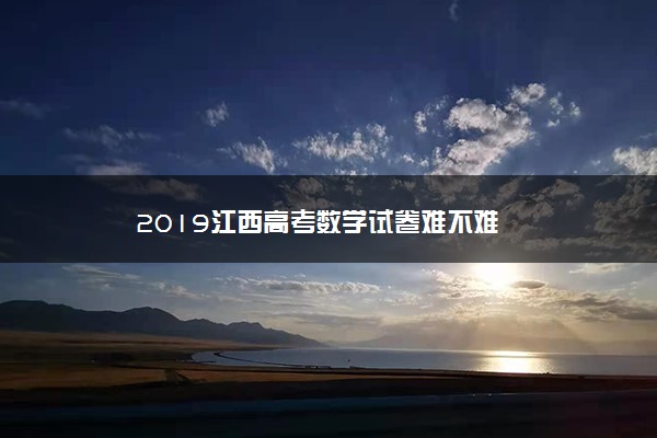 2019江西高考数学试卷难不难