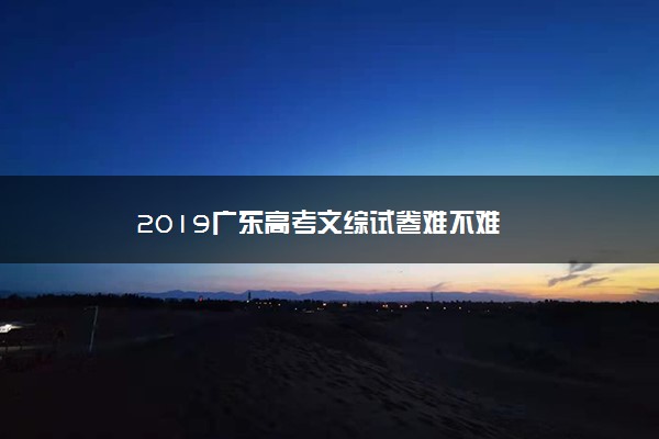 2019广东高考文综试卷难不难