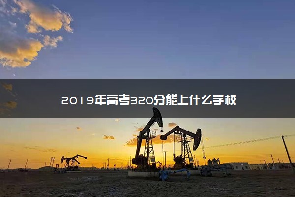 2019年高考320分能上什么学校