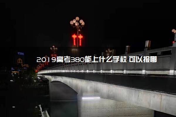 2019高考380能上什么学校 可以报哪些学校