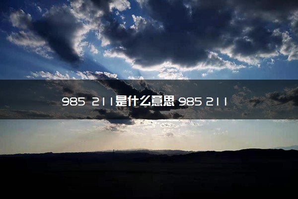 985 211是什么意思 985 211大学有哪些