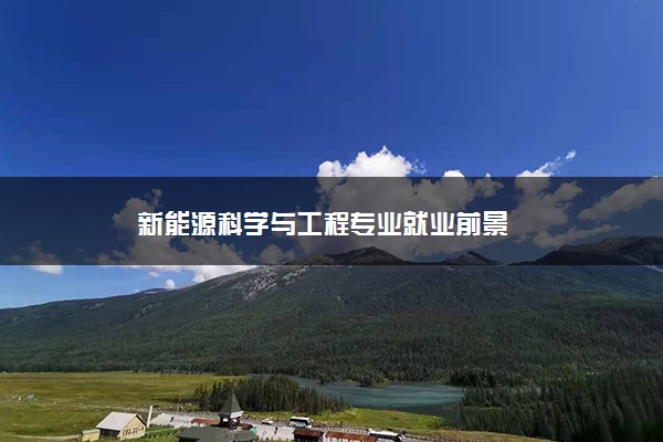 新能源科学与工程专业就业前景