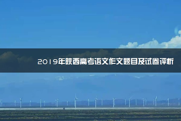 2019年陕西高考语文作文题目及试卷评析