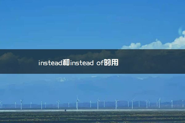 instead和instead of的用法区别