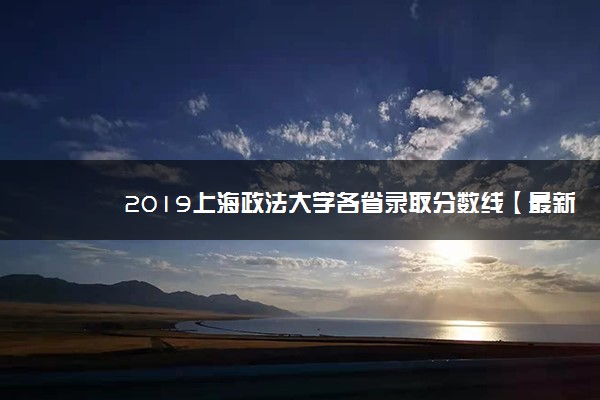 2019上海政法大学各省录取分数线【最新】