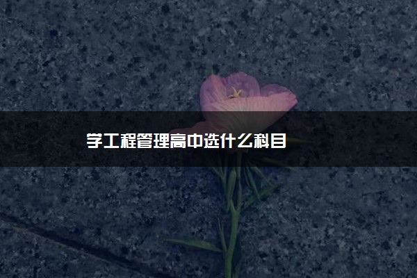 学工程管理高中选什么科目