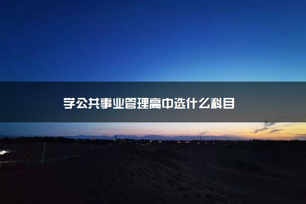 学公共事业管理高中选什么科目