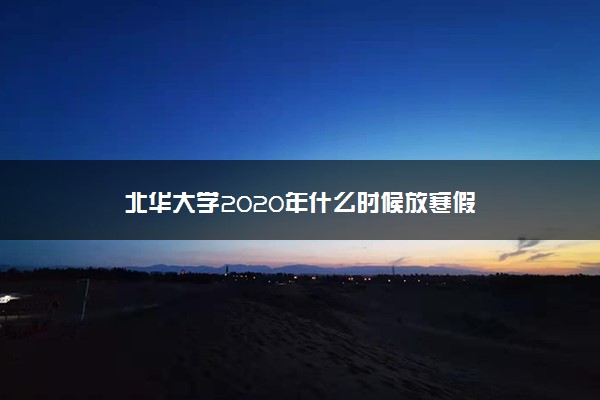 北华大学2020年什么时候放寒假