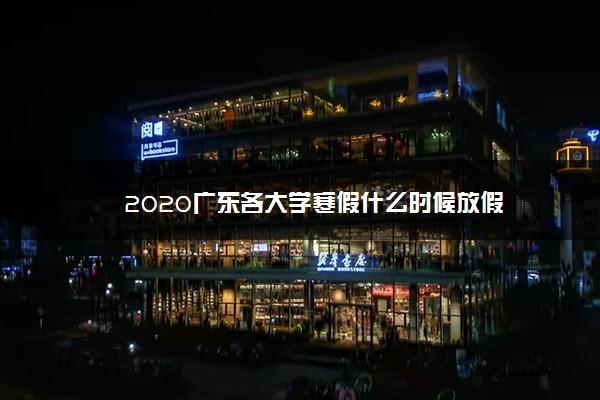 2020广东各大学寒假什么时候放假