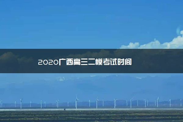 2020广西高三二模考试时间