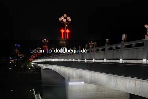 begin to do和begin doing的区别