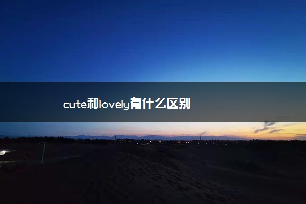 cute和lovely有什么区别