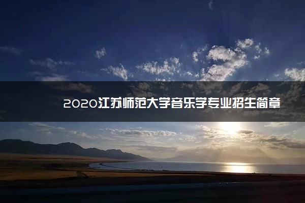 2020江苏师范大学音乐学专业招生简章