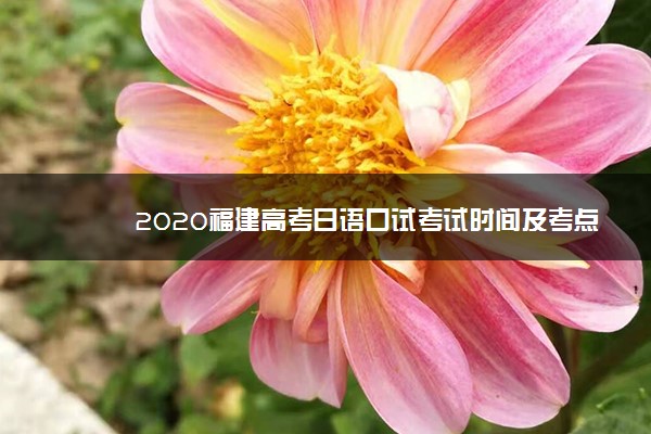 2020福建高考日语口试考试时间及考点