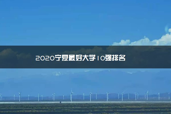 2020宁夏最好大学10强排名