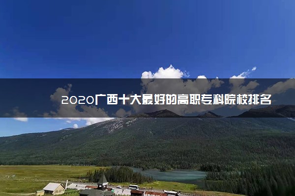 2020广西十大最好的高职专科院校排名