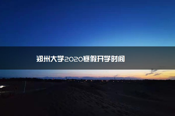 郑州大学2020寒假开学时间