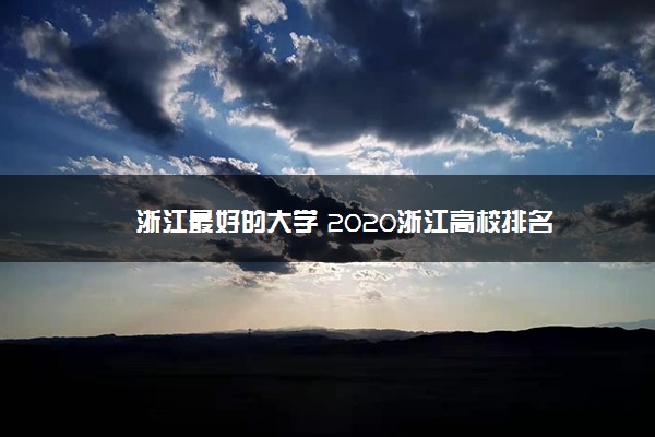 浙江最好的大学 2020浙江高校排名