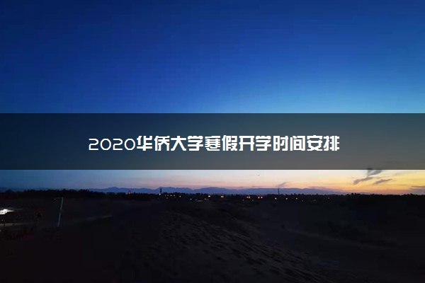 2020华侨大学寒假开学时间安排