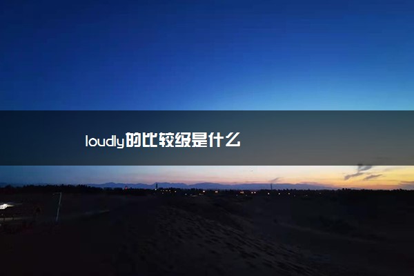 loudly的比较级是什么