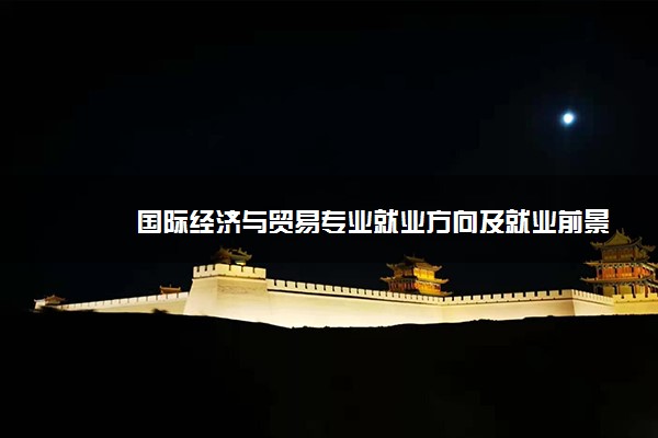 国际经济与贸易专业就业方向及就业前景