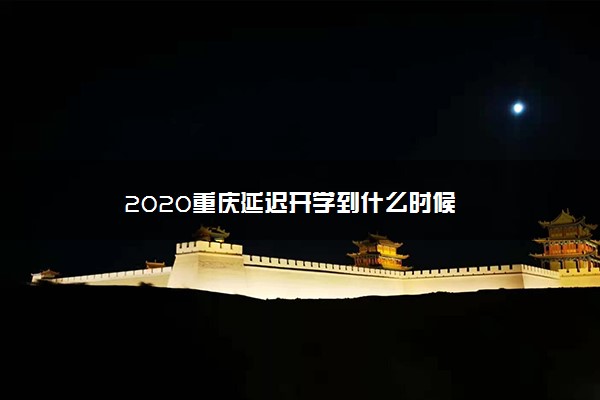 2020重庆延迟开学到什么时候